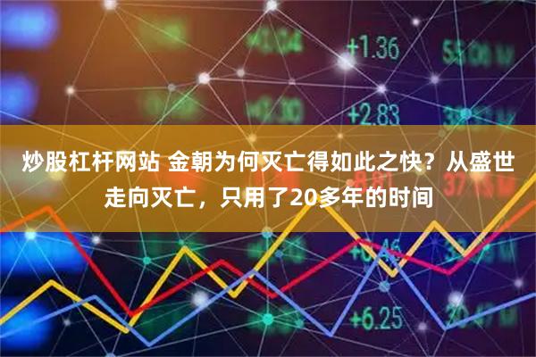 炒股杠杆网站 金朝为何灭亡得如此之快？从盛世走向灭亡，只用了20多年的时间