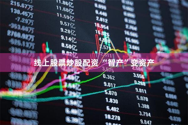 线上股票炒股配资 “智产”变资产