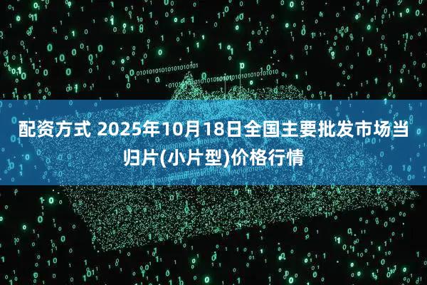 配资方式 2025年10月18日全国主要批发市场当归片(小片型)价格行情