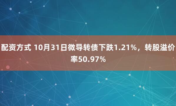 配资方式 10月31日微导转债下跌1.21%，转股溢价率50.97%