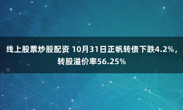 线上股票炒股配资 10月31日正帆转债下跌4.2%，转股溢价率56.25%