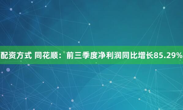 配资方式 同花顺：前三季度净利润同比增长85.29%