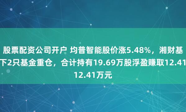 股票配资公司开户 均普智能股价涨5.48%，湘财基金旗下2只基金重仓，合计持有19.69万股浮盈赚取12.41万元