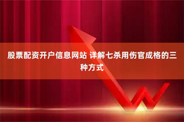 股票配资开户信息网站 详解七杀用伤官成格的三种方式