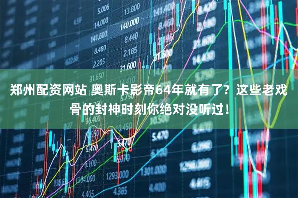 郑州配资网站 奥斯卡影帝64年就有了？这些老戏骨的封神时刻你绝对没听过！